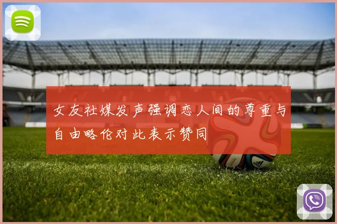女友社媒发声强调恋人间的尊重与自由略伦对此表示赞同